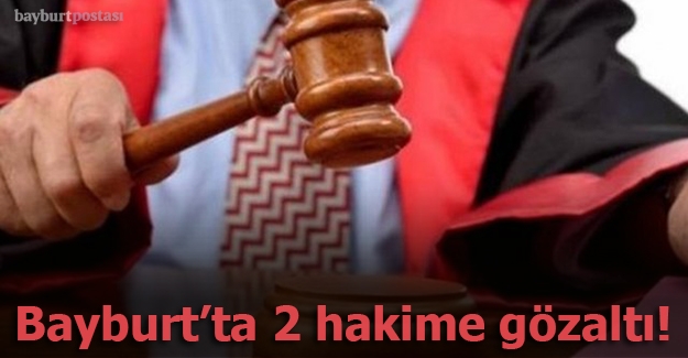 Bayburt'ta 2 hakim gözaltına alındı
