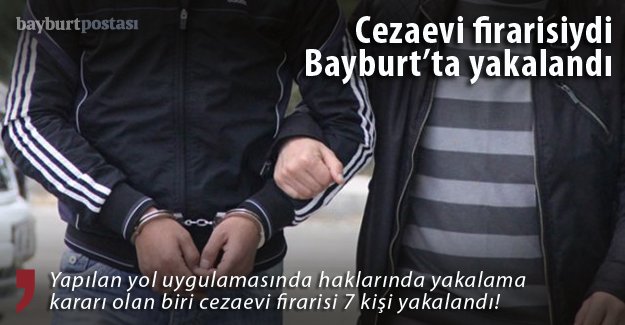Bayburt'ta biri cezaevi firarisi 7 kişi yakalandı
