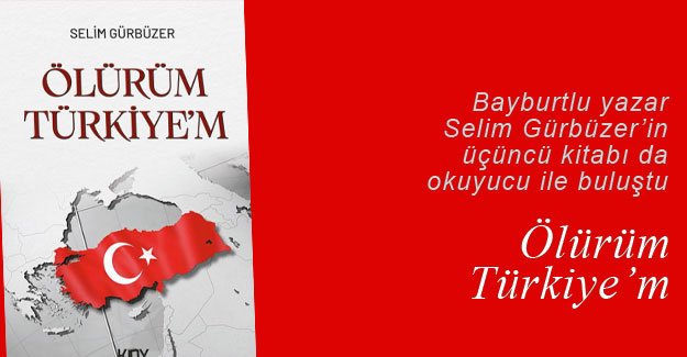 Bayburtlu yazar Selim Gürbüzer'in üçüncü kitabı: Ölürüm Türkiye'm