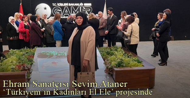 Ehram Sanatçısı Sevim Ataner, "Türkiye'min Kadınları El Ele" Proje Etkinliğine Katılacak