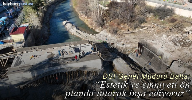 DSİ Genel Müdürü Balta: "Köprülerde estetik ve emniyeti ön plana aldık"