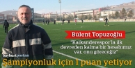 Topuzoğlu: “Kalkanderespor'la hesabımız var”